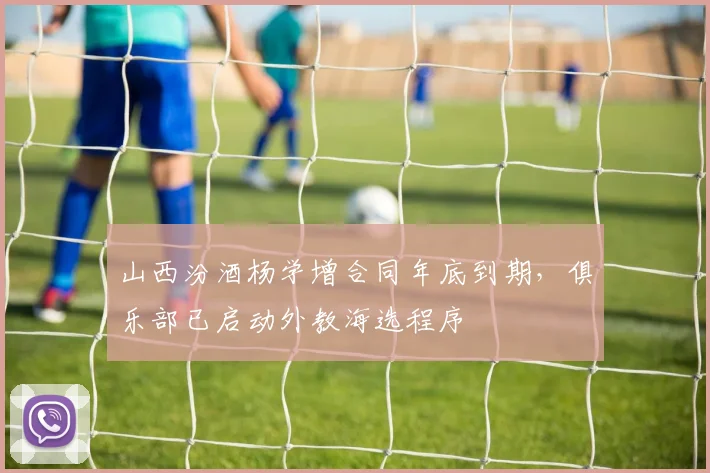 山西汾酒杨学增合同年底到期,俱乐部已启动外教海选程序