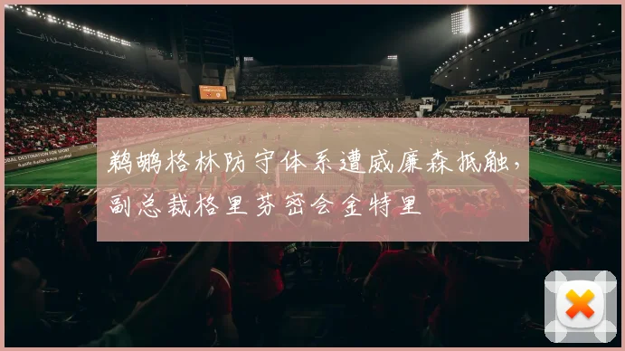 鹈鹕格林防守体系遭威廉森抵触，副总裁格里芬密会金特里